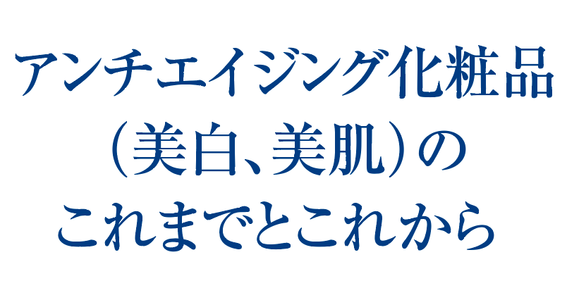 アンチエイジング化粧品（美白、美肌）のこれまでとこれから